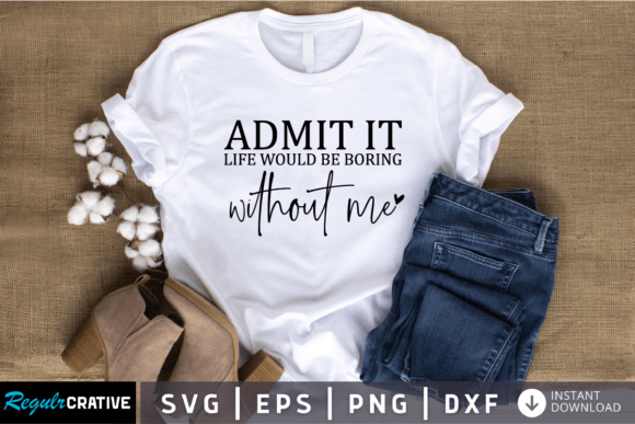 Admit It Life Would Be Boring SVG: Graphics for T-Shirt Designs